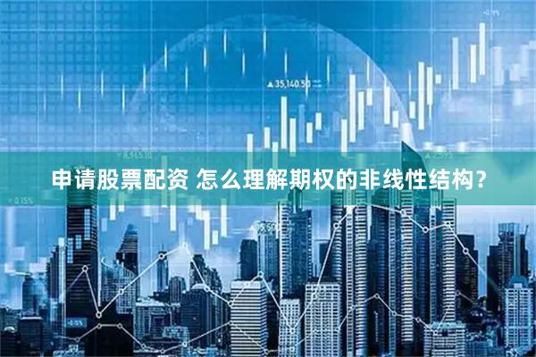 申请股票配资 怎么理解期权的非线性结构？