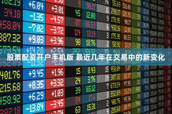 股票配资开户手机版 最近几年在交易中的新变化