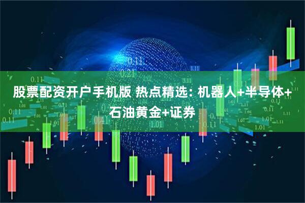 股票配资开户手机版 热点精选: 机器人+半导体+石油黄金+证券