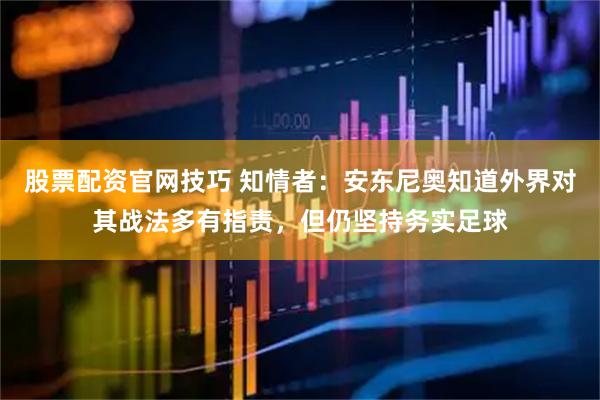 股票配资官网技巧 知情者：安东尼奥知道外界对其战法多有指责，但仍坚持务实足球