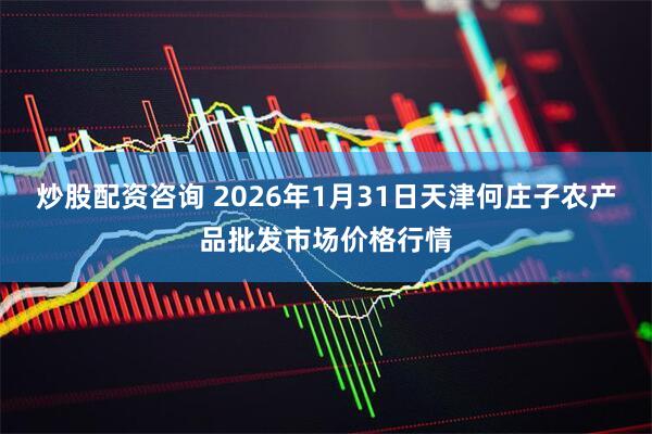炒股配资咨询 2026年1月31日天津何庄子农产品批发市场价格行情