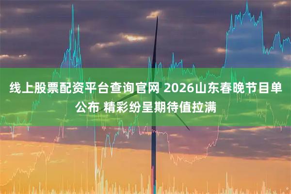 线上股票配资平台查询官网 2026山东春晚节目单公布 精彩纷呈期待值拉满