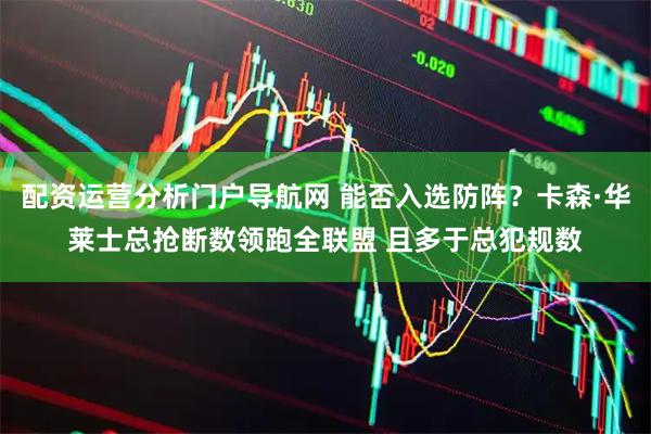 配资运营分析门户导航网 能否入选防阵？卡森·华莱士总抢断数领跑全联盟 且多于总犯规数