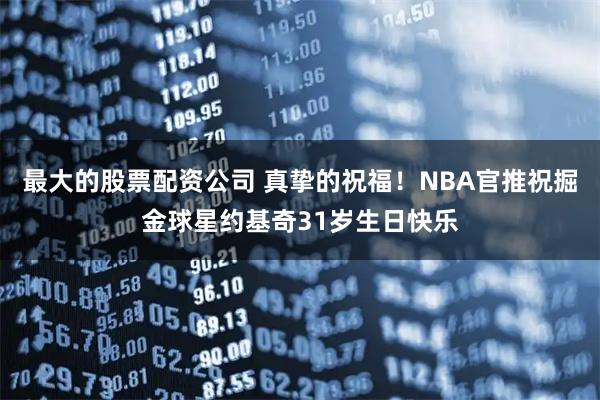 最大的股票配资公司 真挚的祝福！NBA官推祝掘金球星约基奇31岁生日快乐