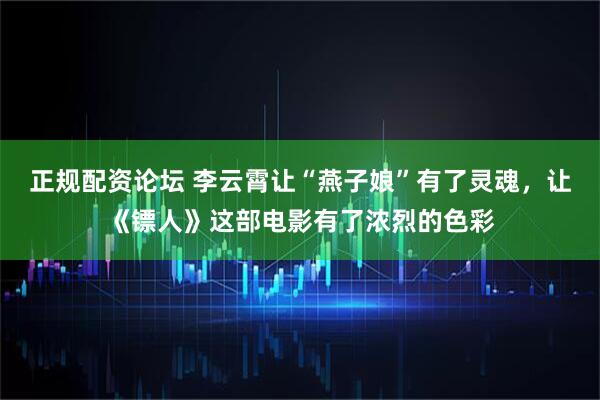 正规配资论坛 李云霄让“燕子娘”有了灵魂，让《镖人》这部电影有了浓烈的色彩