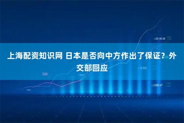 上海配资知识网 日本是否向中方作出了保证？外交部回应