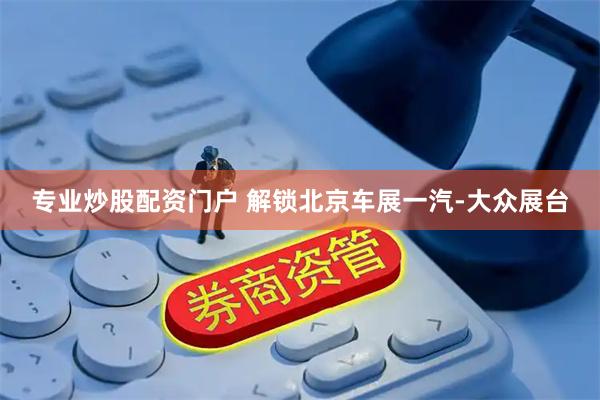 专业炒股配资门户 解锁北京车展一汽-大众展台
