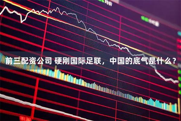 前三配资公司 硬刚国际足联，中国的底气是什么？