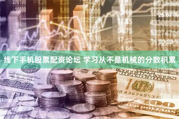 线下手机股票配资论坛 学习从不是机械的分数积累